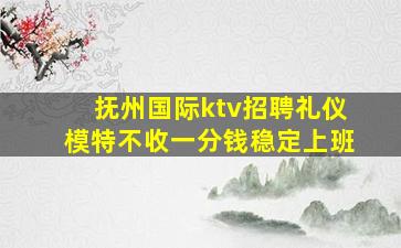 抚州国际ktv招聘礼仪模特不收一分钱稳定上班